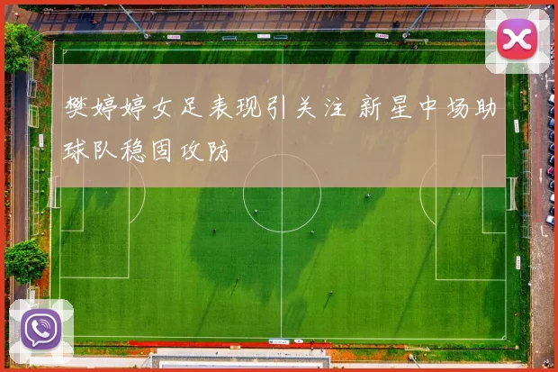 樊婷婷女足表现引关注 新星中场助球队稳固攻防